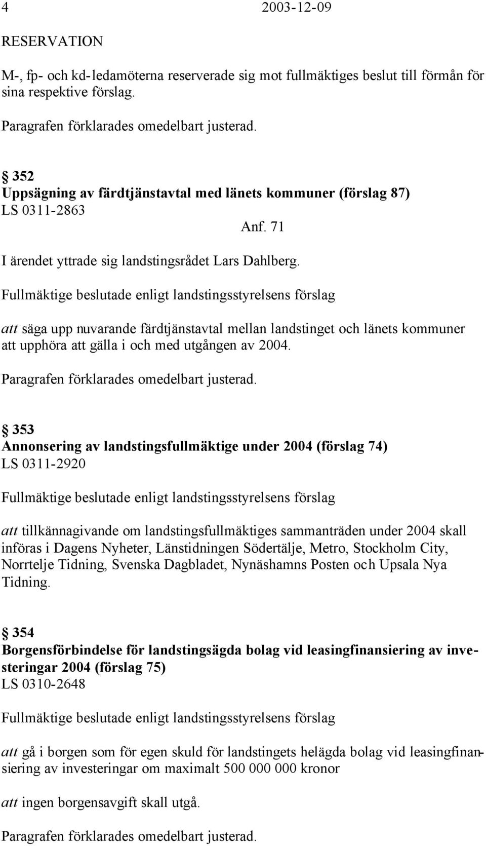 Fullmäktige beslutade enligt landstingsstyrelsens förslag att säga upp nuvarande färdtjänstavtal mellan landstinget och länets kommuner att upphöra att gälla i och med utgången av 2004.