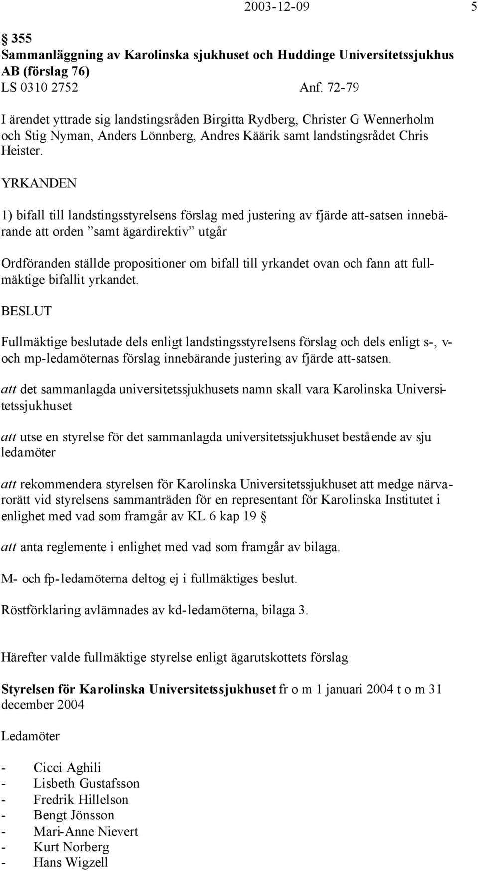 YRKANDEN 1) bifall till landstingsstyrelsens förslag med justering av fjärde att-satsen innebärande att orden samt ägardirektiv utgår Ordföranden ställde propositioner om bifall till yrkandet ovan