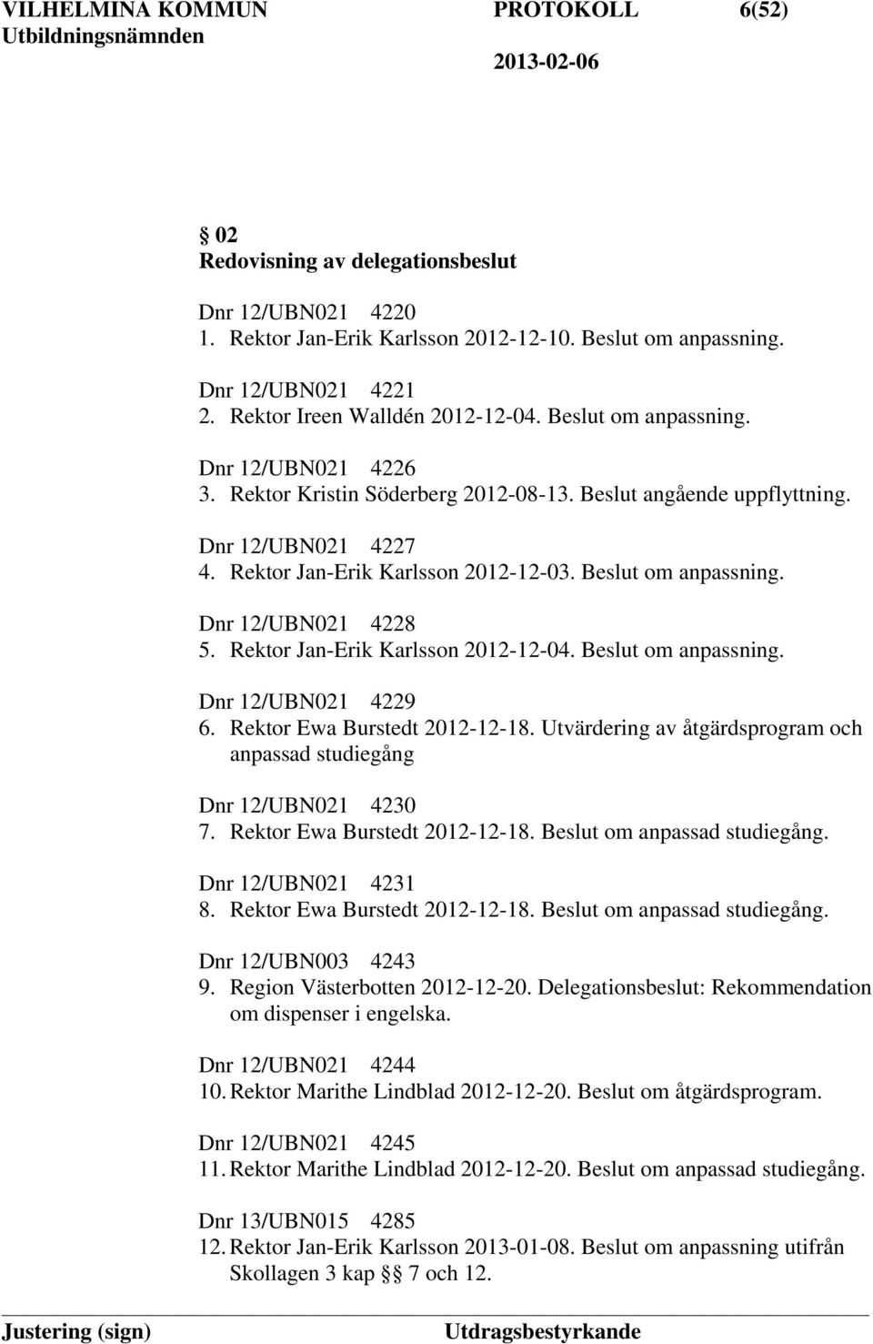 Rektor Jan-Erik Karlsson 2012-12-03. Beslut om anpassning. Dnr 12/UBN021 4228 5. Rektor Jan-Erik Karlsson 2012-12-04. Beslut om anpassning. Dnr 12/UBN021 4229 6. Rektor Ewa Burstedt 2012-12-18.