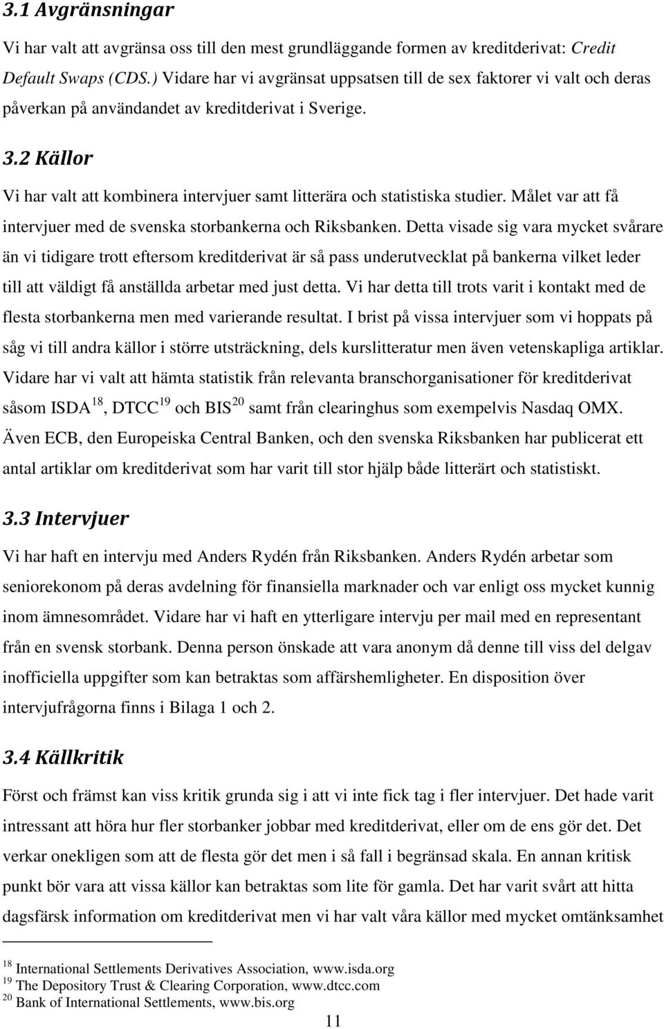 2 Källor Vi har valt att kombinera intervjuer samt litterära och statistiska studier. Målet var att få intervjuer med de svenska storbankerna och Riksbanken.