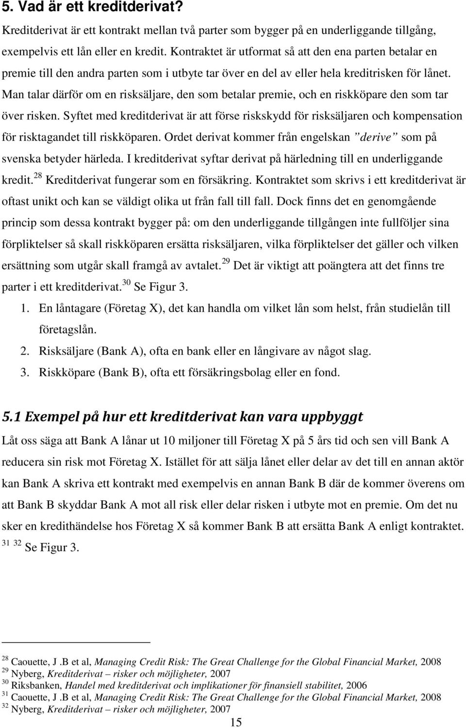 Man talar därför om en risksäljare, den som betalar premie, och en riskköpare den som tar över risken.