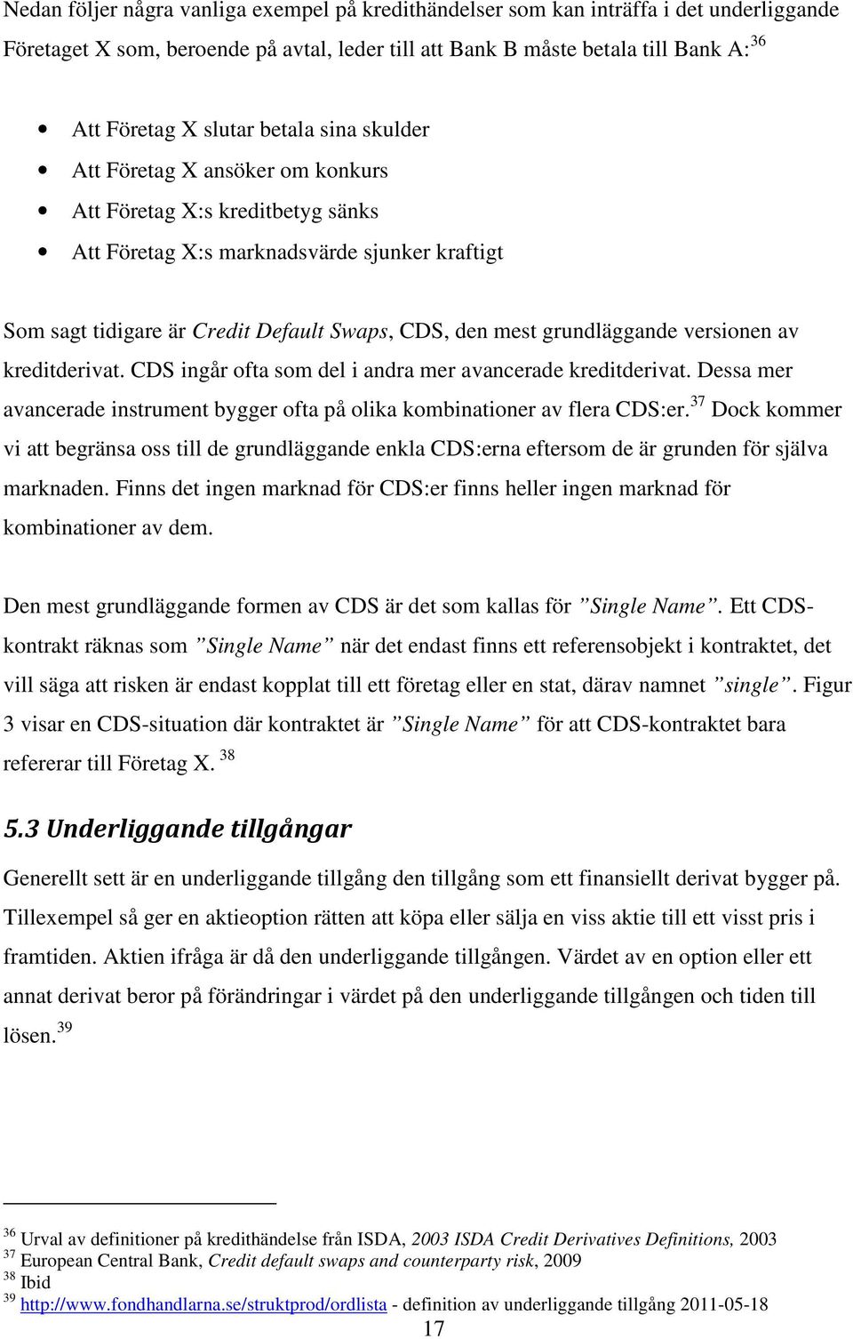 grundläggande versionen av kreditderivat. CDS ingår ofta som del i andra mer avancerade kreditderivat. Dessa mer avancerade instrument bygger ofta på olika kombinationer av flera CDS:er.