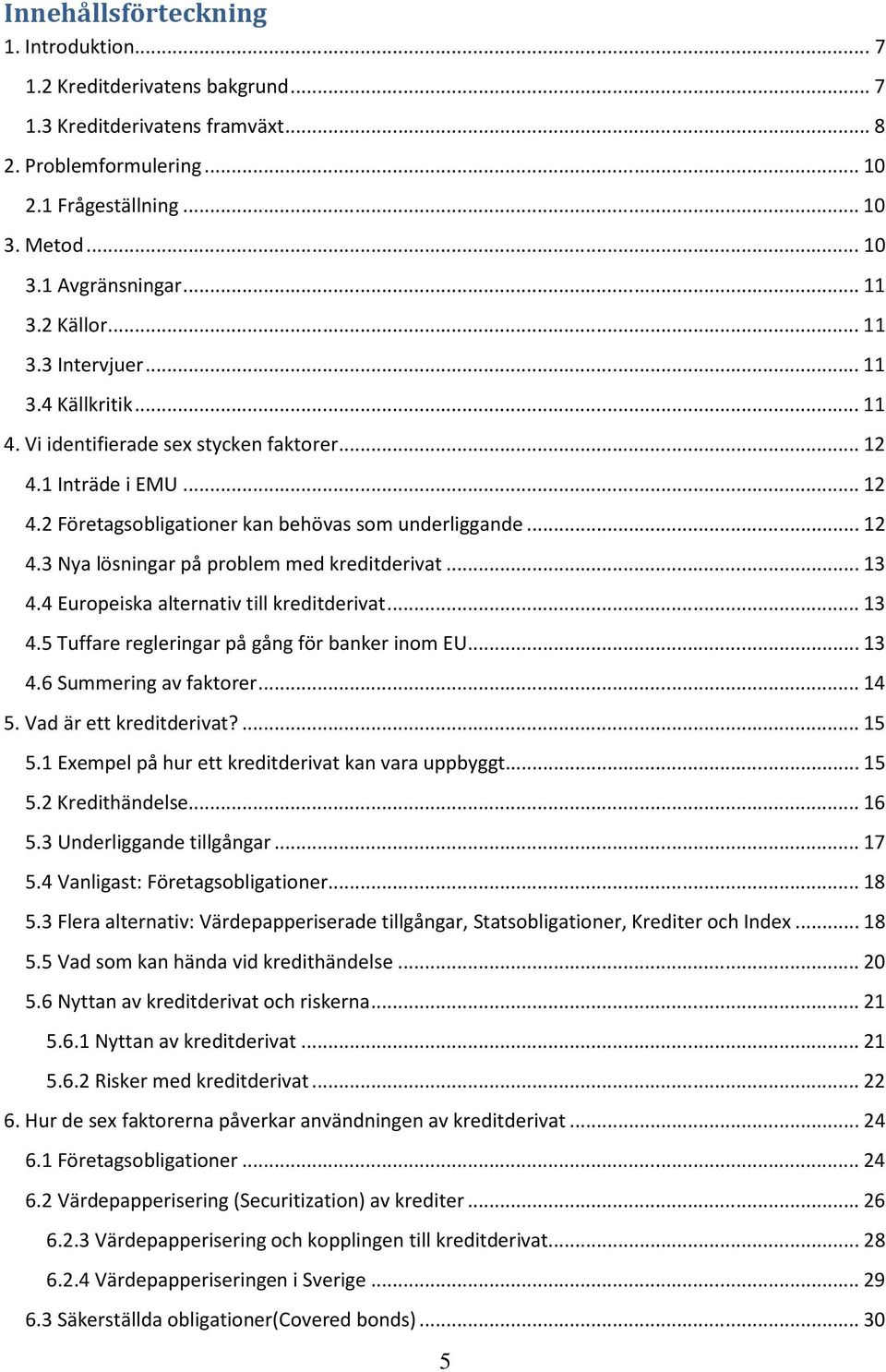 .. 13 4.4 Europeiska alternativ till kreditderivat... 13 4.5 Tuffare regleringar på gång för banker inom EU... 13 4.6 Summering av faktorer... 14 5. Vad är ett kreditderivat?... 15 5.