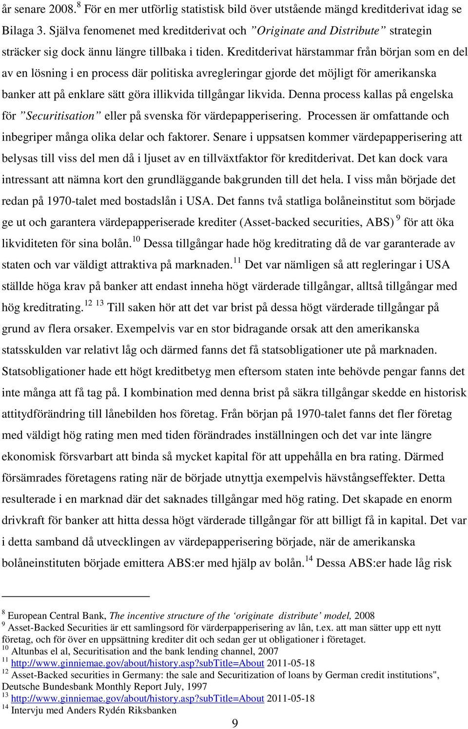 Kreditderivat härstammar från början som en del av en lösning i en process där politiska avregleringar gjorde det möjligt för amerikanska banker att på enklare sätt göra illikvida tillgångar likvida.