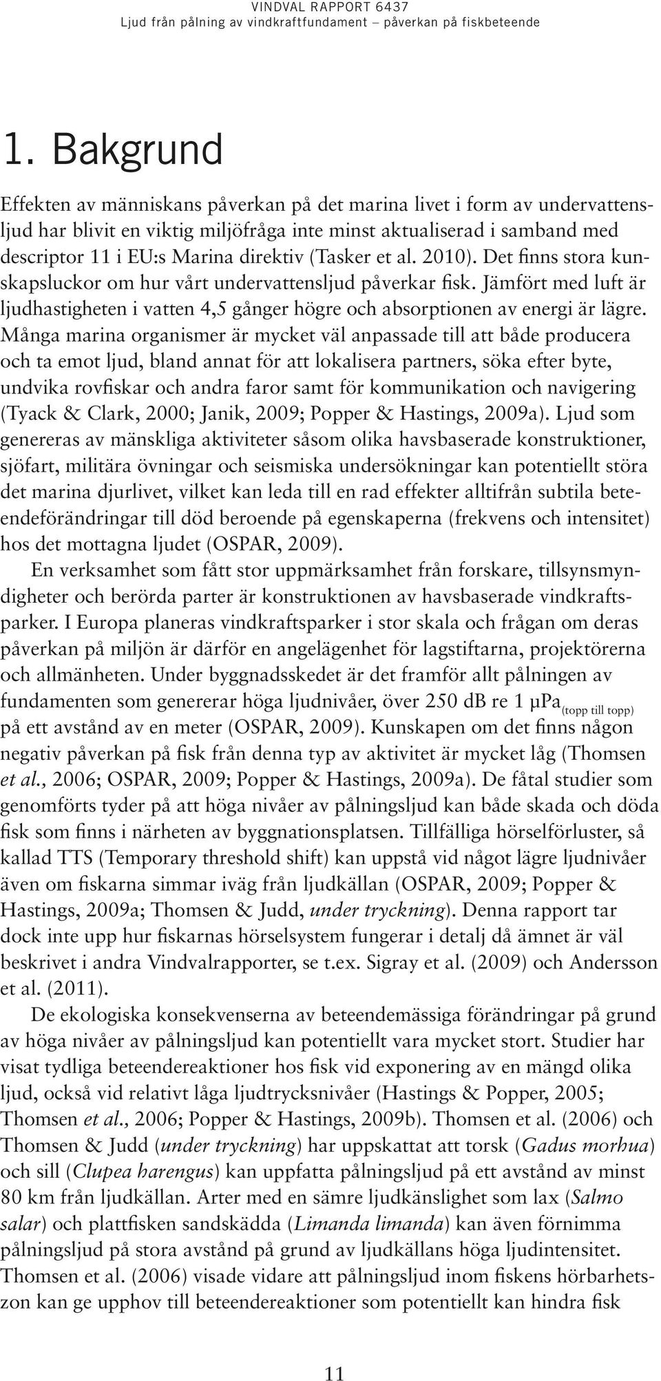 Många marina organismer är mycket väl anpassade till att både producera och ta emot ljud, bland annat för att lokalisera partners, söka efter byte, undvika rovfiskar och andra faror samt för