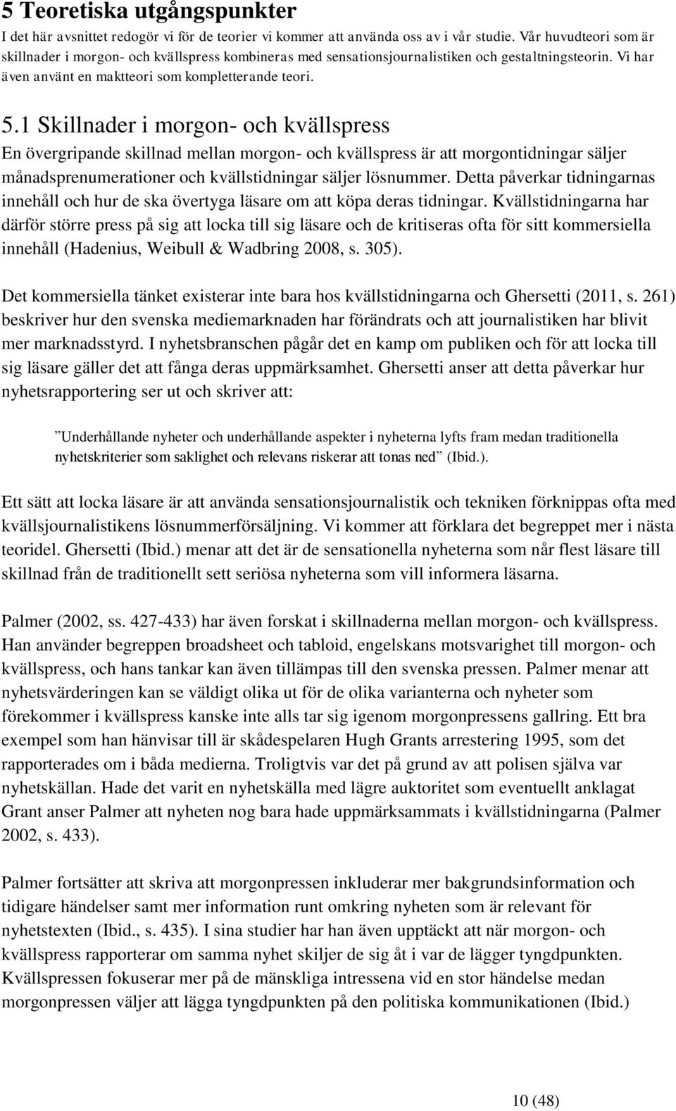 1 Skillnader i morgon- och kvällspress En övergripande skillnad mellan morgon- och kvällspress är att morgontidningar säljer månadsprenumerationer och kvällstidningar säljer lösnummer.