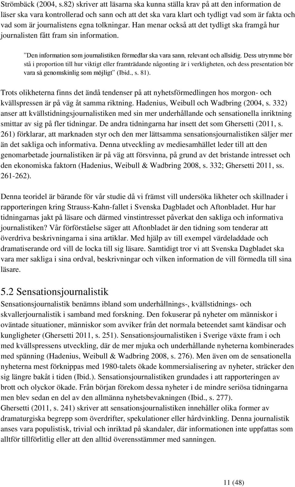 tolkningar. Han menar också att det tydligt ska framgå hur journalisten fått fram sin information. Den information som journalistiken förmedlar ska vara sann, relevant och allsidig.