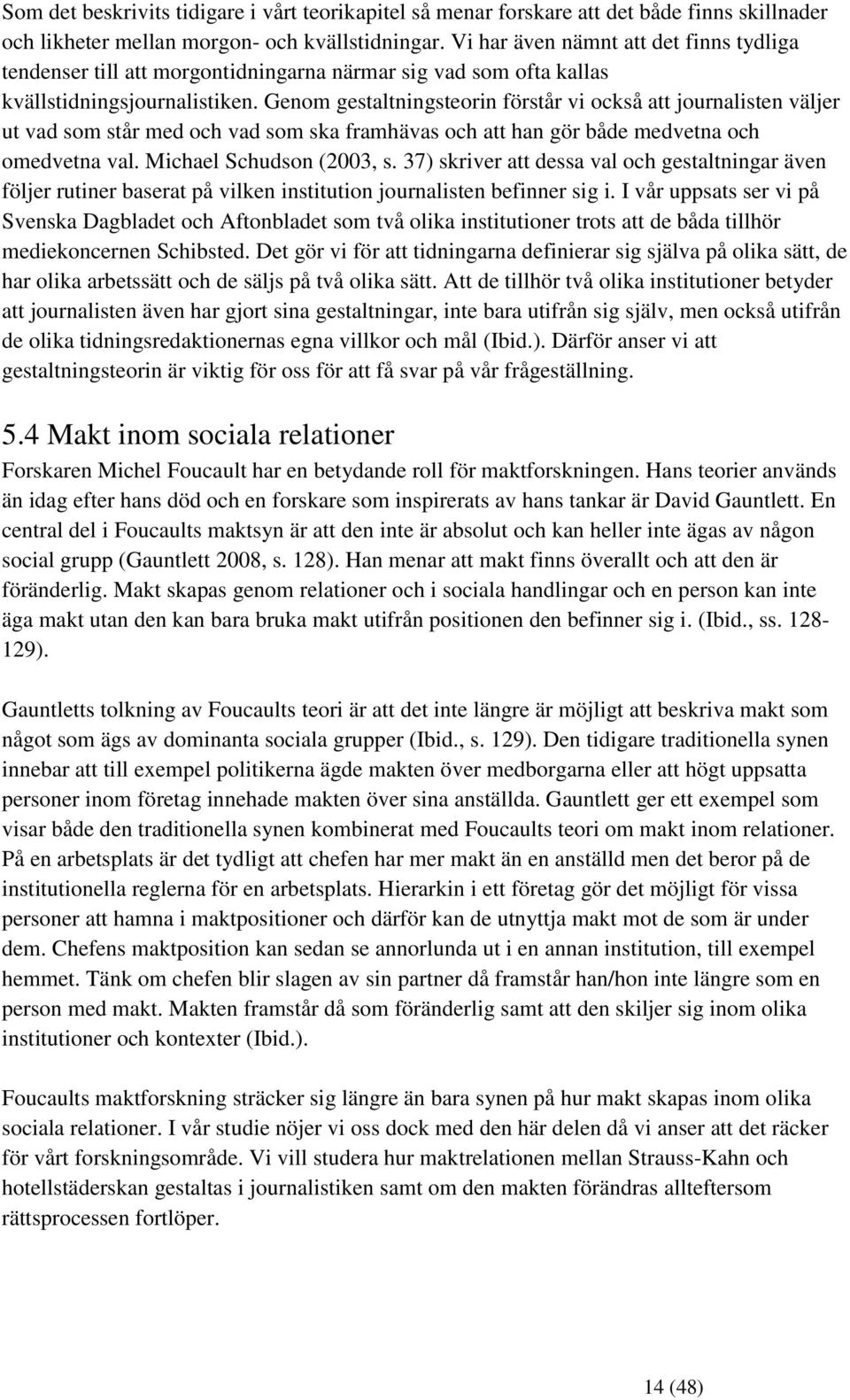 Genom gestaltningsteorin förstår vi också att journalisten väljer ut vad som står med och vad som ska framhävas och att han gör både medvetna och omedvetna val. Michael Schudson (2003, s.