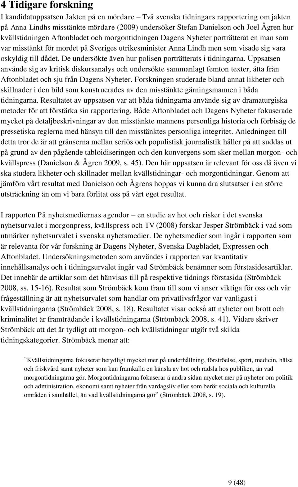 De undersökte även hur polisen porträtterats i tidningarna. Uppsatsen använde sig av kritisk diskursanalys och undersökte sammanlagt femton texter, åtta från Aftonbladet och sju från Dagens Nyheter.