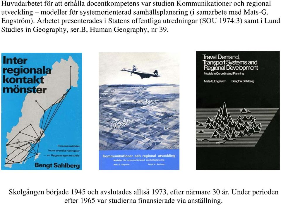 Arbetet presenterades i Statens offentliga utredningar (SOU 1974:3) samt i Lund Studies in Geography, ser.