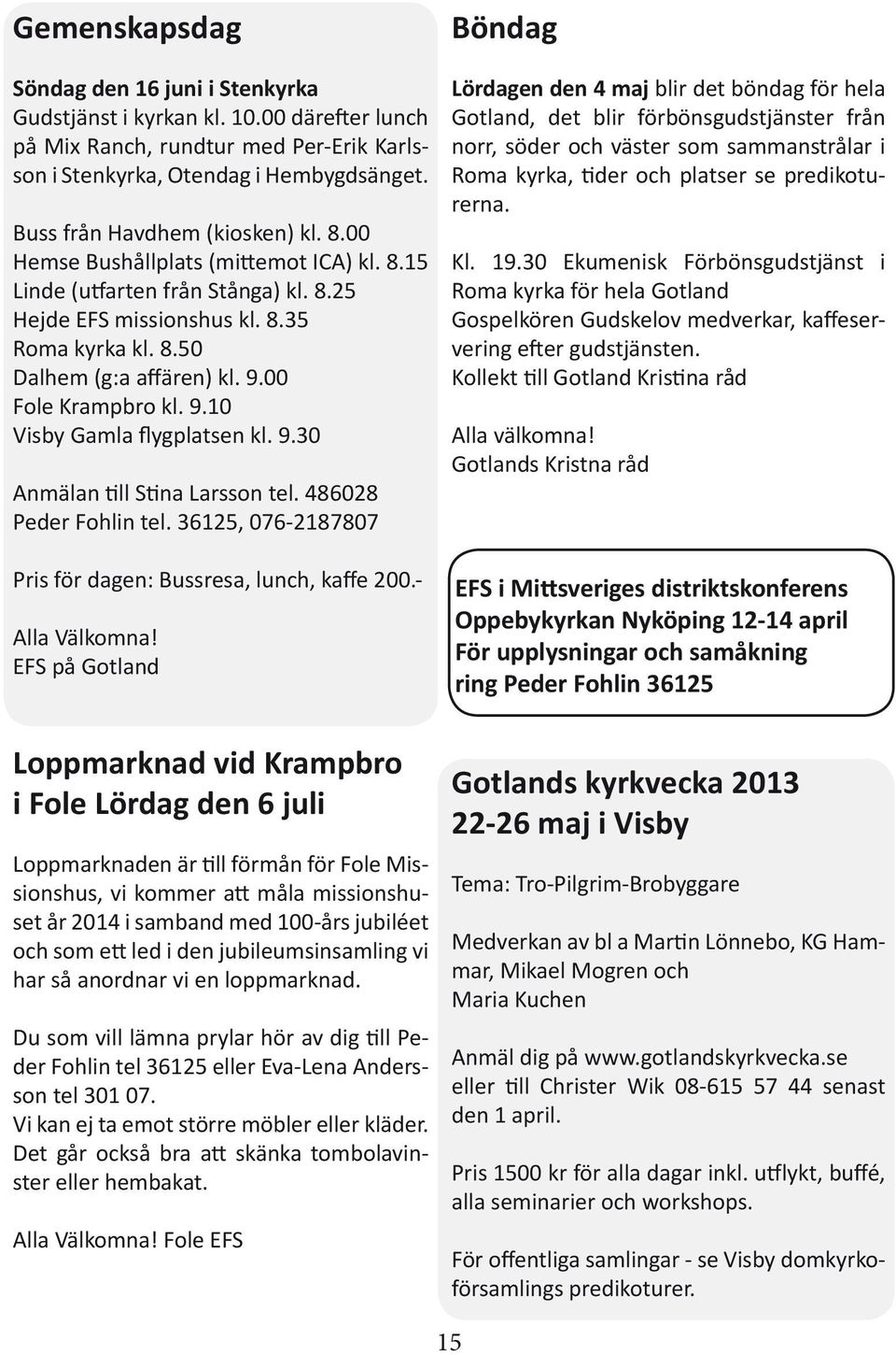 00 Fole Krampbro kl. 9.10 Visby Gamla flygplatsen kl. 9.30 Anmälan till Stina Larsson tel. 486028 Peder Fohlin tel. 36125, 076-2187807 Pris för dagen: Bussresa, lunch, kaffe 200.- Alla Välkomna!