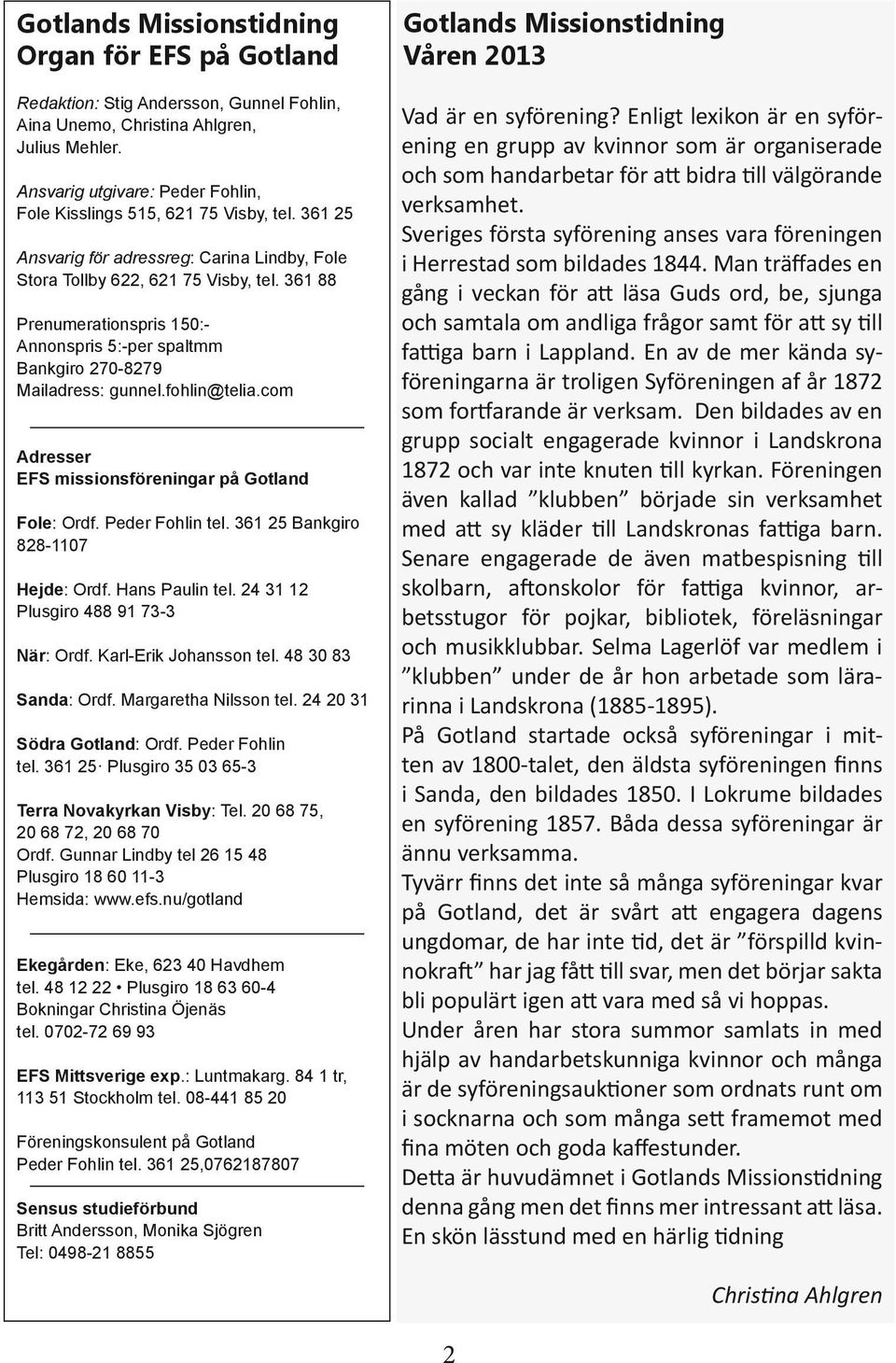 361 88 Prenumerationspris 150:- Annonspris 5:-per spaltmm Bankgiro 270-8279 Mailadress: gunnel.fohlin@telia.com Adresser EFS missionsföreningar på Gotland Fole: Ordf. Peder Fohlin tel.