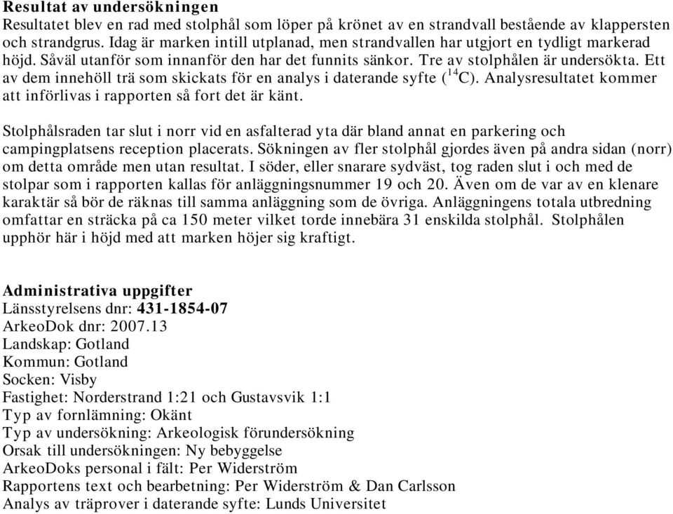 Ett av dem innehöll trä som skickats för en analys i daterande syfte ( 14 C). Analysresultatet kommer att införlivas i rapporten så fort det är känt.