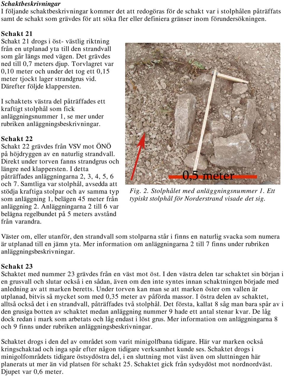 Torvlagret var 0,10 meter och under det tog ett 0,15 meter tjockt lager strandgrus vid. Därefter följde klappersten.