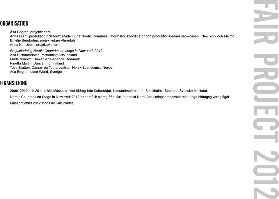 Agency, Denmark Pirjetta Mulari, Dance Info, Finland Tove Bratten, Danse- og Teatercentrum Norsk Scenekunst, Norge Åsa Edgren, Loco World, Sverige FINANSIERING 2009, 2010 och 2011 erhöll