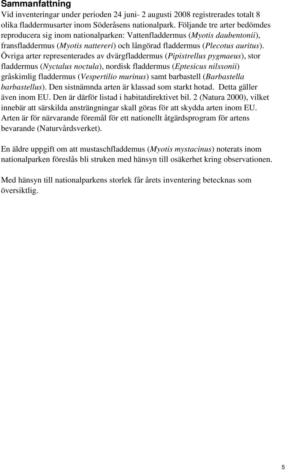 Övriga arter representerades av dvärg (Pipistrellus pygmaeus), stor (Nyctalus noctula), nordisk (Eptesicus nilssonii) gråskimlig (Vespertilio murinus) samt barbastell (Barbastella barbastellus).