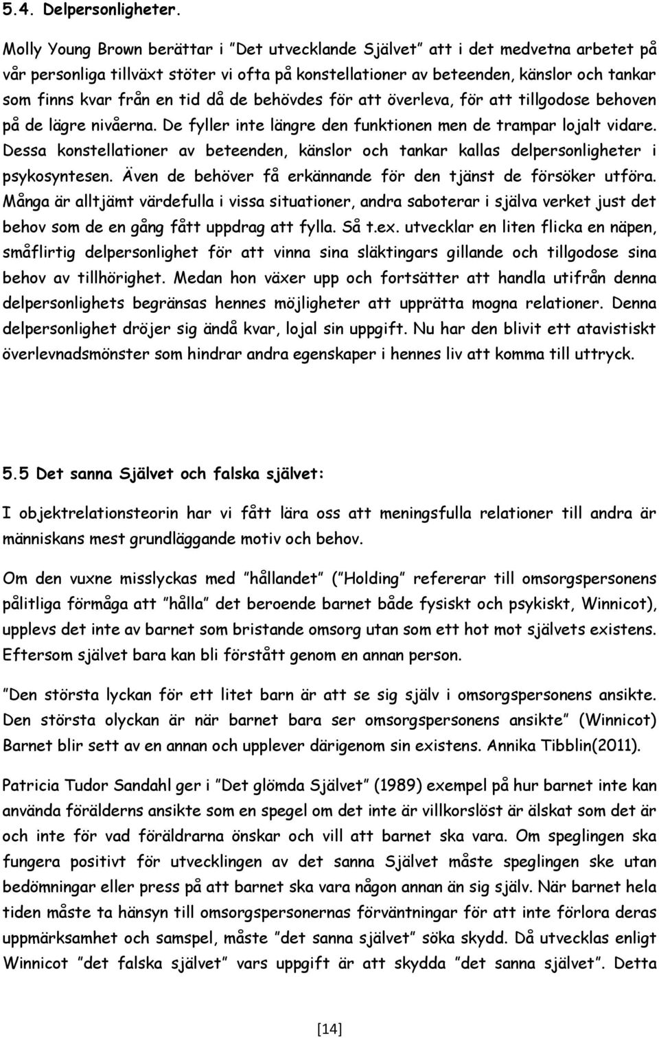 tid då de behövdes för att överleva, för att tillgodose behoven på de lägre nivåerna. De fyller inte längre den funktionen men de trampar lojalt vidare.