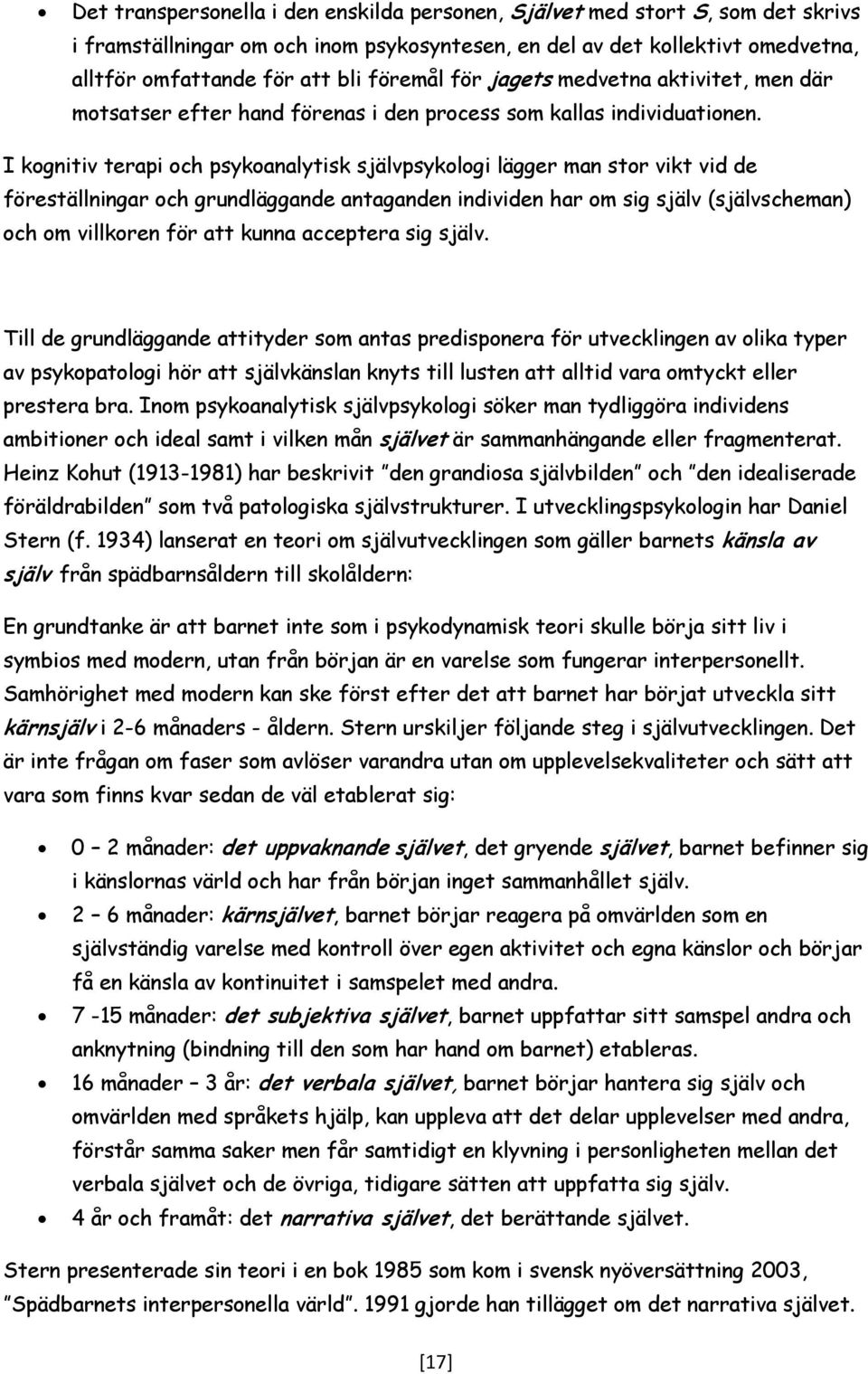 I kognitiv terapi och psykoanalytisk självpsykologi lägger man stor vikt vid de föreställningar och grundläggande antaganden individen har om sig själv (självscheman) och om villkoren för att kunna