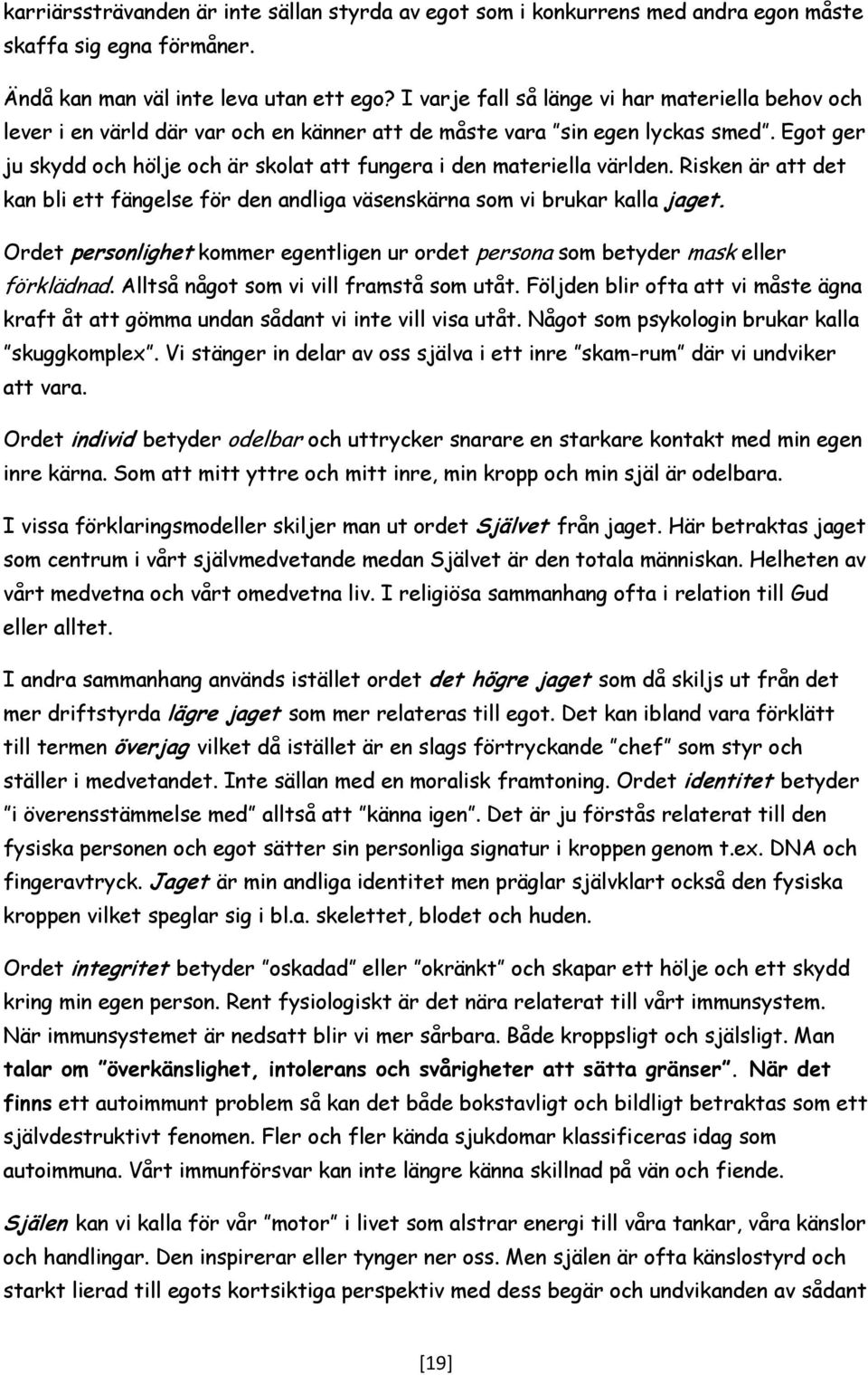 Egot ger ju skydd och hölje och är skolat att fungera i den materiella världen. Risken är att det kan bli ett fängelse för den andliga väsenskärna som vi brukar kalla jaget.