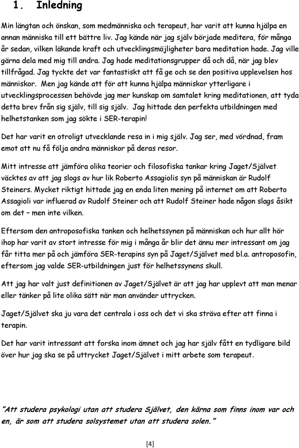 Jag hade meditationsgrupper då och då, när jag blev tillfrågad. Jag tyckte det var fantastiskt att få ge och se den positiva upplevelsen hos människor.