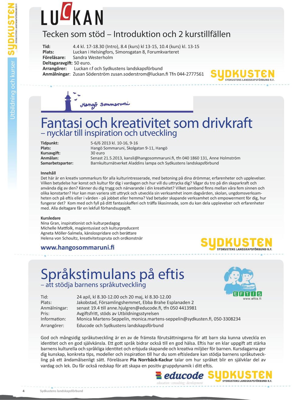 f och Anmälningar: Zusan Söderström zusan.soderstrom@luckan.fi Tfn 044-2777561 Fantasi och kreativitet som drivkraft nycklar till inspiration och utveckling Tidpunkt: 5-6/6 2013 kl.