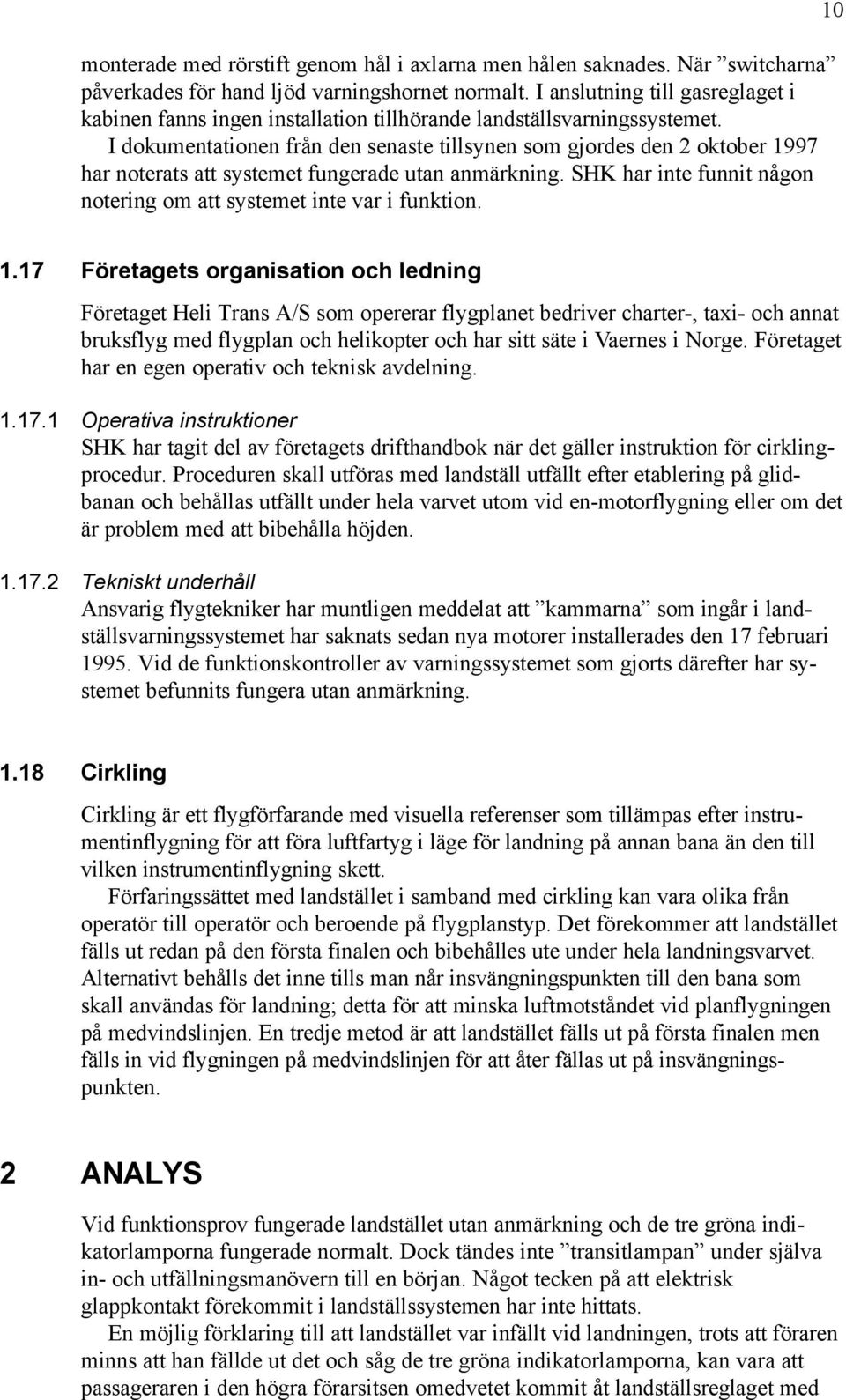 I dokumentationen från den senaste tillsynen som gjordes den 2 oktober 1997 har noterats att systemet fungerade utan anmärkning. SHK har inte funnit någon notering om att systemet inte var i funktion.