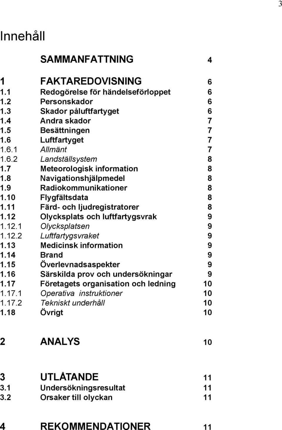 12 Olycksplats och luftfartygsvrak 9 1.12.1 Olycksplatsen 9 1.12.2 Luftfartygsvraket 9 1.13 Medicinsk information 9 1.14 Brand 9 1.15 Överlevnadsaspekter 9 1.16 Särskilda prov och undersökningar 9 1.