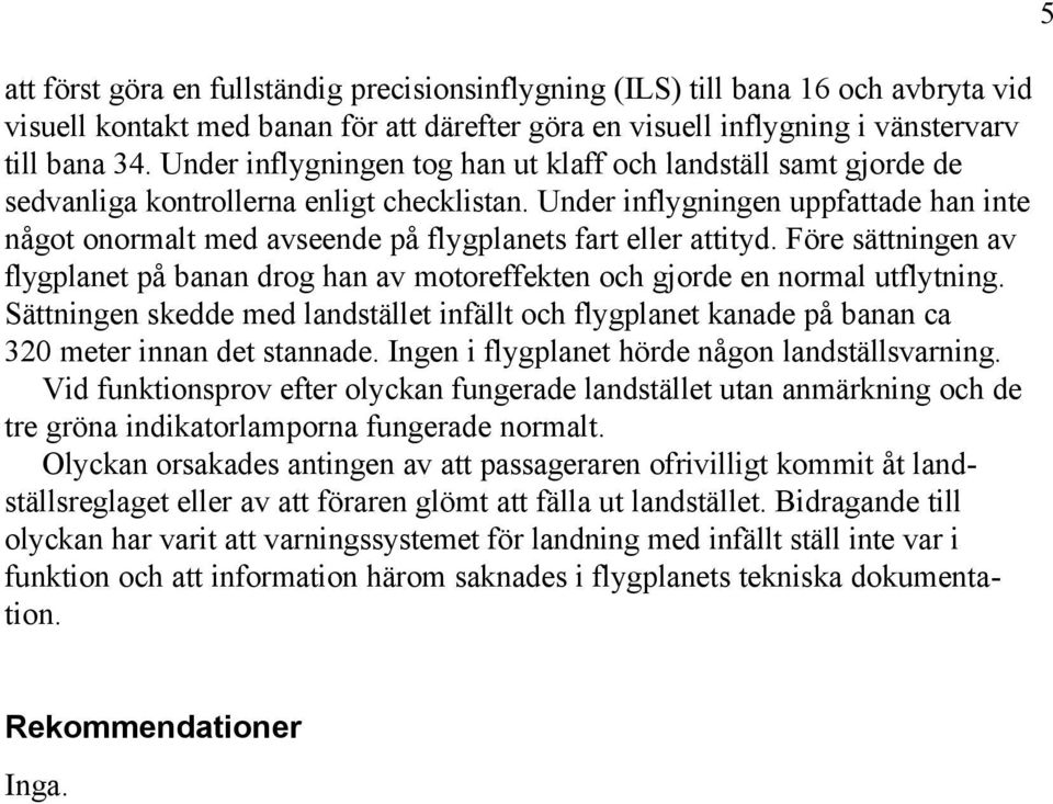 Under inflygningen uppfattade han inte något onormalt med avseende på flygplanets fart eller attityd. Före sättningen av flygplanet på banan drog han av motoreffekten och gjorde en normal utflytning.