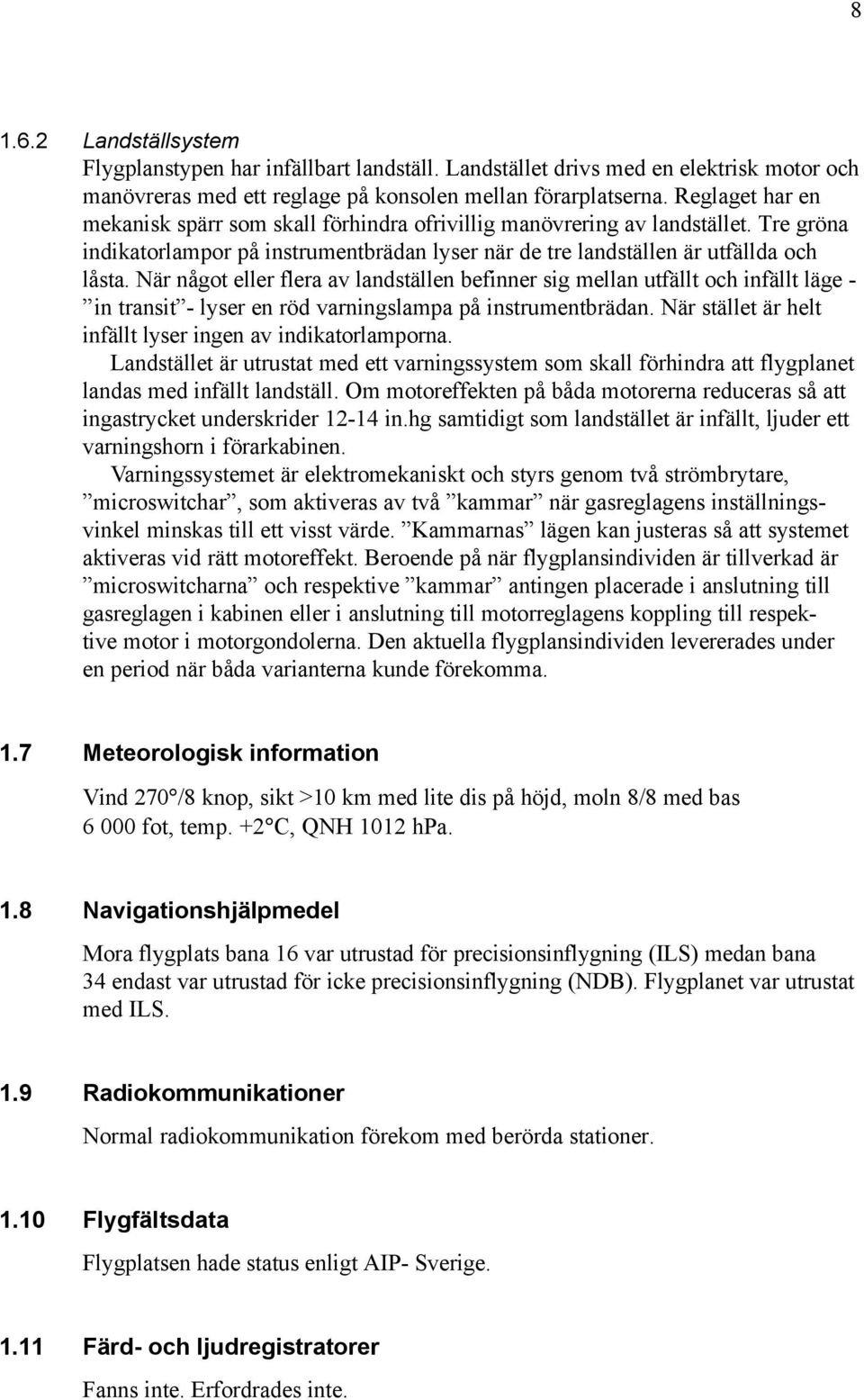 När något eller flera av landställen befinner sig mellan utfällt och infällt läge - in transit - lyser en röd varningslampa på instrumentbrädan.