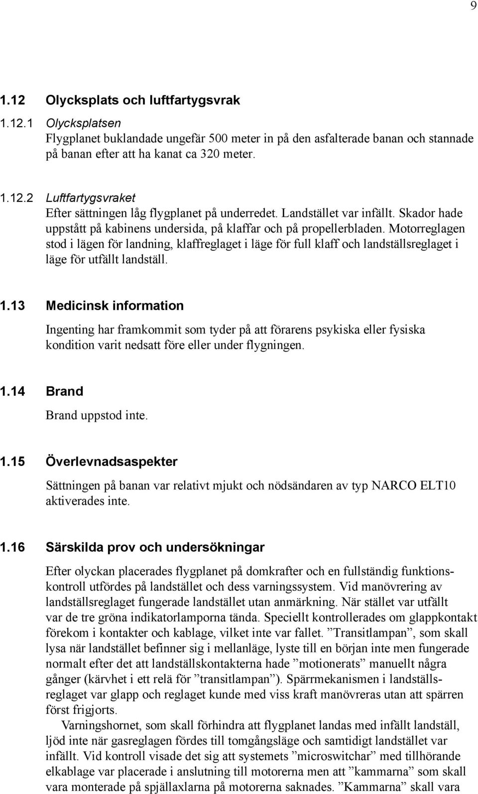 Motorreglagen stod i lägen för landning, klaffreglaget i läge för full klaff och landställsreglaget i läge för utfällt landställ. 1.