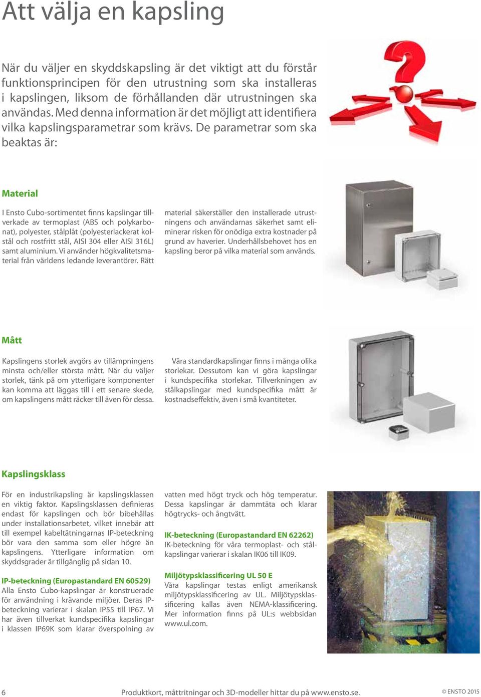 De parametrar som ska beaktas är: Material I Ensto Cubosortimentet finns kapslingar tillverkade av termoplast (ABS och polykarbonat), polyester, stålplåt (polyesterlackerat kolstål och rostfritt