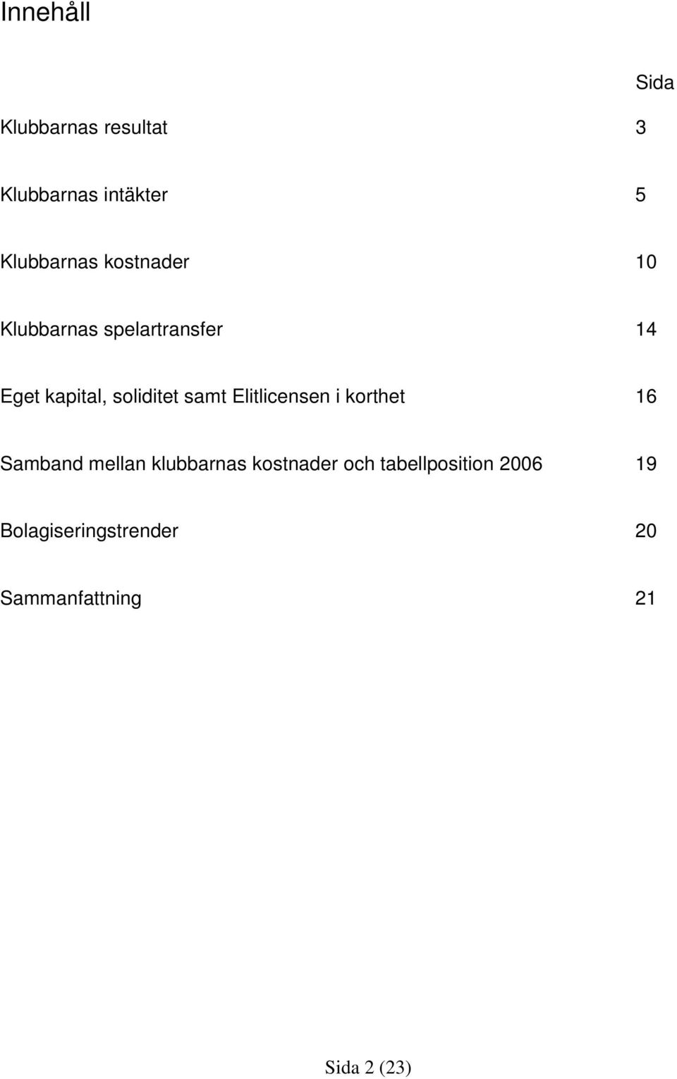 Elitlicensen i korthet 16 Samband mellan klubbarnas kostnader och