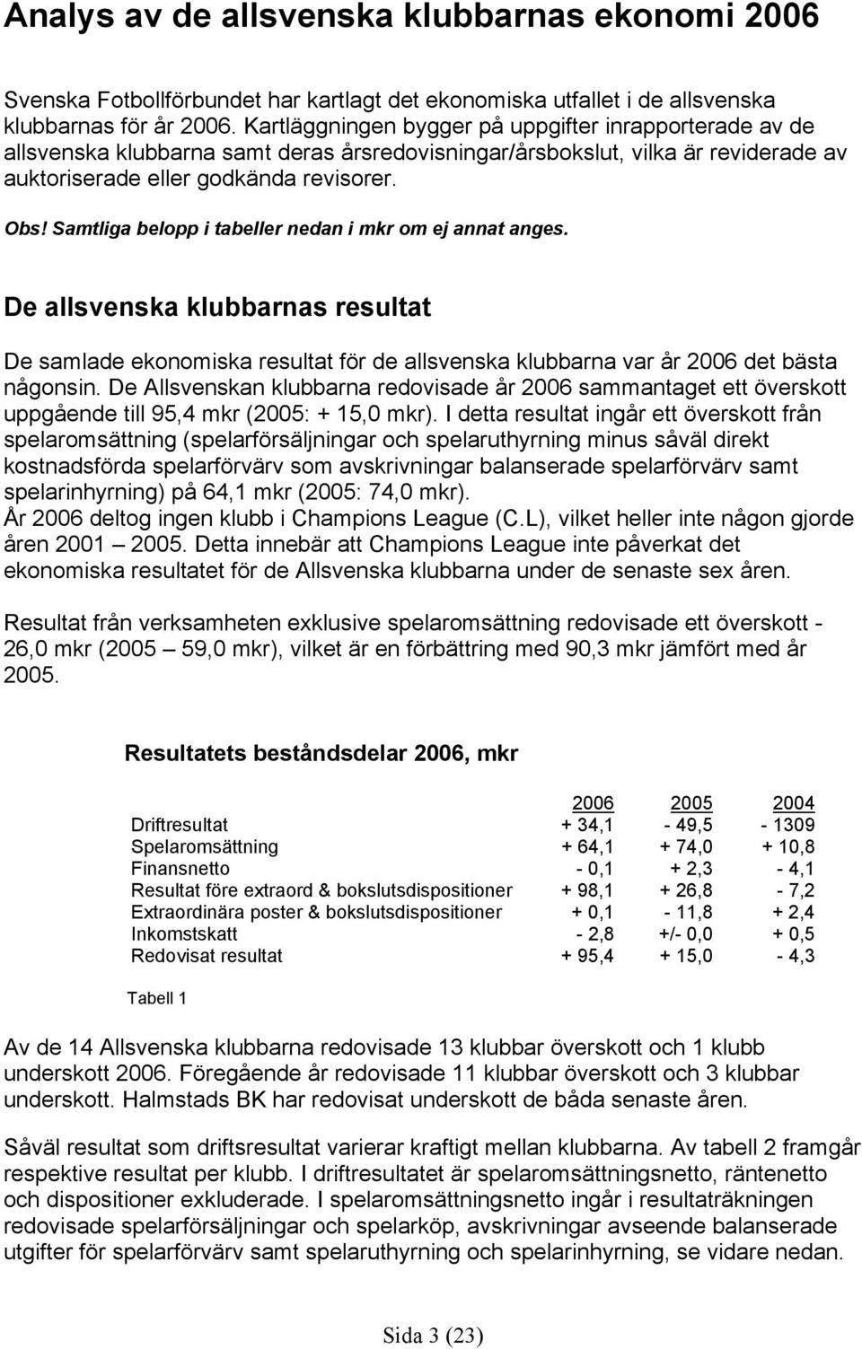 Samtliga belopp i tabeller nedan i mkr om ej annat anges. De allsvenska klubbarnas resultat De samlade ekonomiska resultat för de allsvenska klubbarna var år 2006 det bästa någonsin.