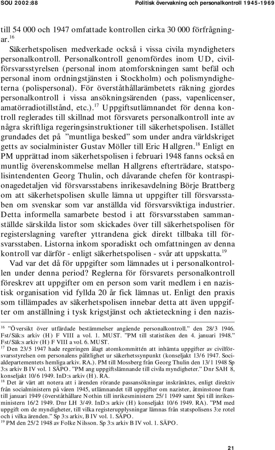 Personalkontroll genomfördes inom UD, civilförsvarsstyrelsen (personal inom atomforskningen samt befäl och personal inom ordningstjänsten i Stockholm) och polismyndigheterna (polispersonal).