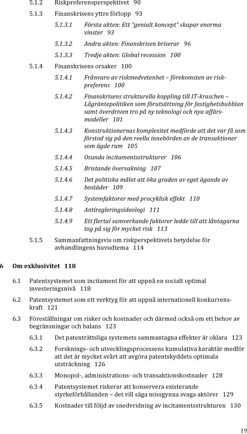 1.4.3 Konstruktionernas komplexitet medförde att det var få som förstod sig på den reella innebörden av de transaktioner som ägde rum 105 5.1.4.4 Osunda incitamentsstrukturer 106 5.1.4.5 Bristande övervakning 107 5.