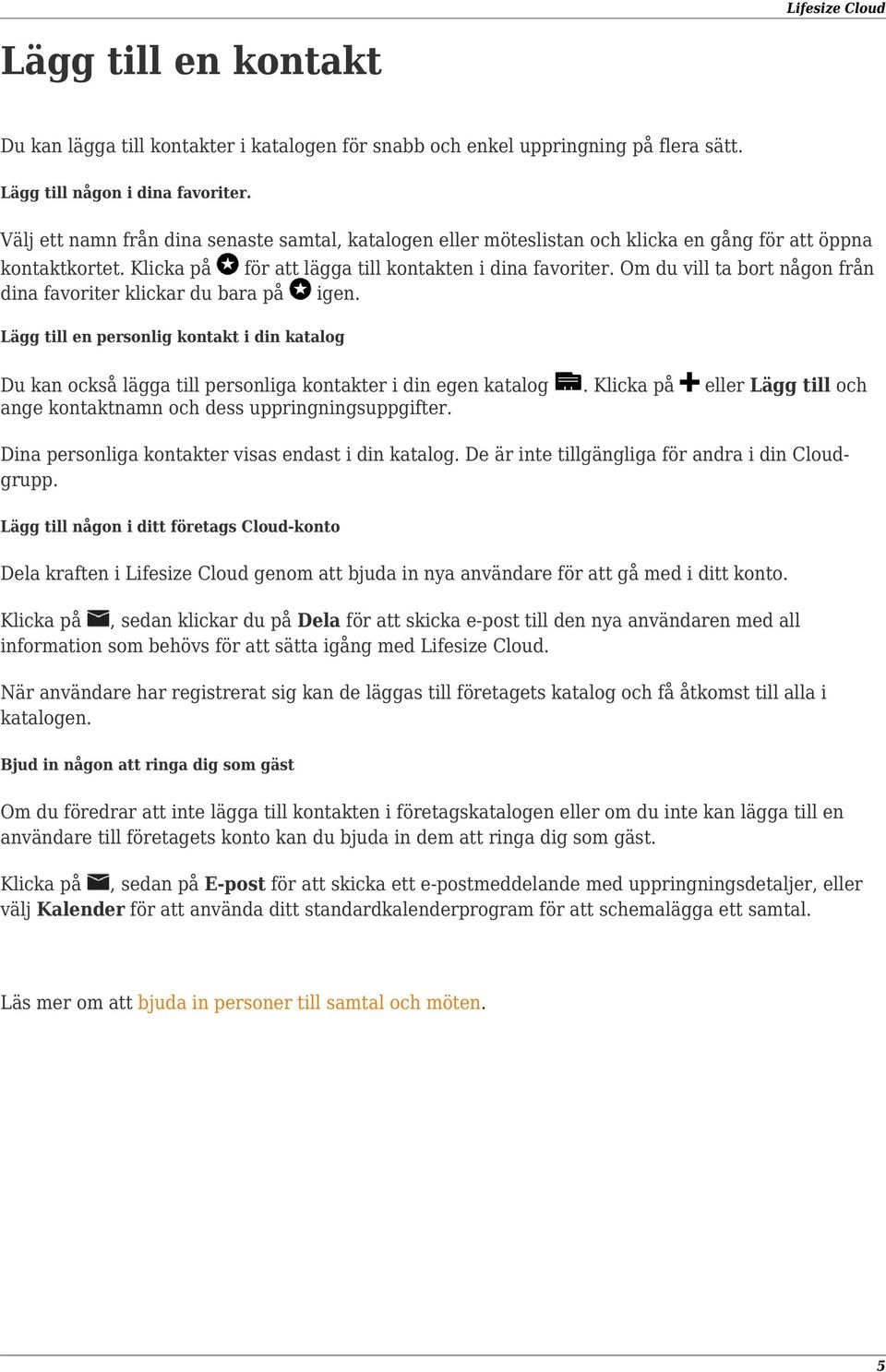 Om du vill ta bort någon från dina favoriter klickar du bara på igen. Lägg till en personlig kontakt i din katalog Du kan också lägga till personliga kontakter i din egen katalog.