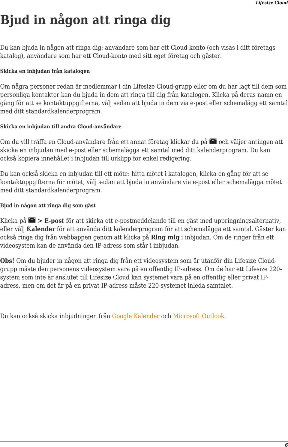 Skicka en inbjudan från katalogen Om några personer redan är medlemmar i din Lifesize Cloud-grupp eller om du har lagt till dem som personliga kontakter kan du bjuda in dem att ringa till dig från