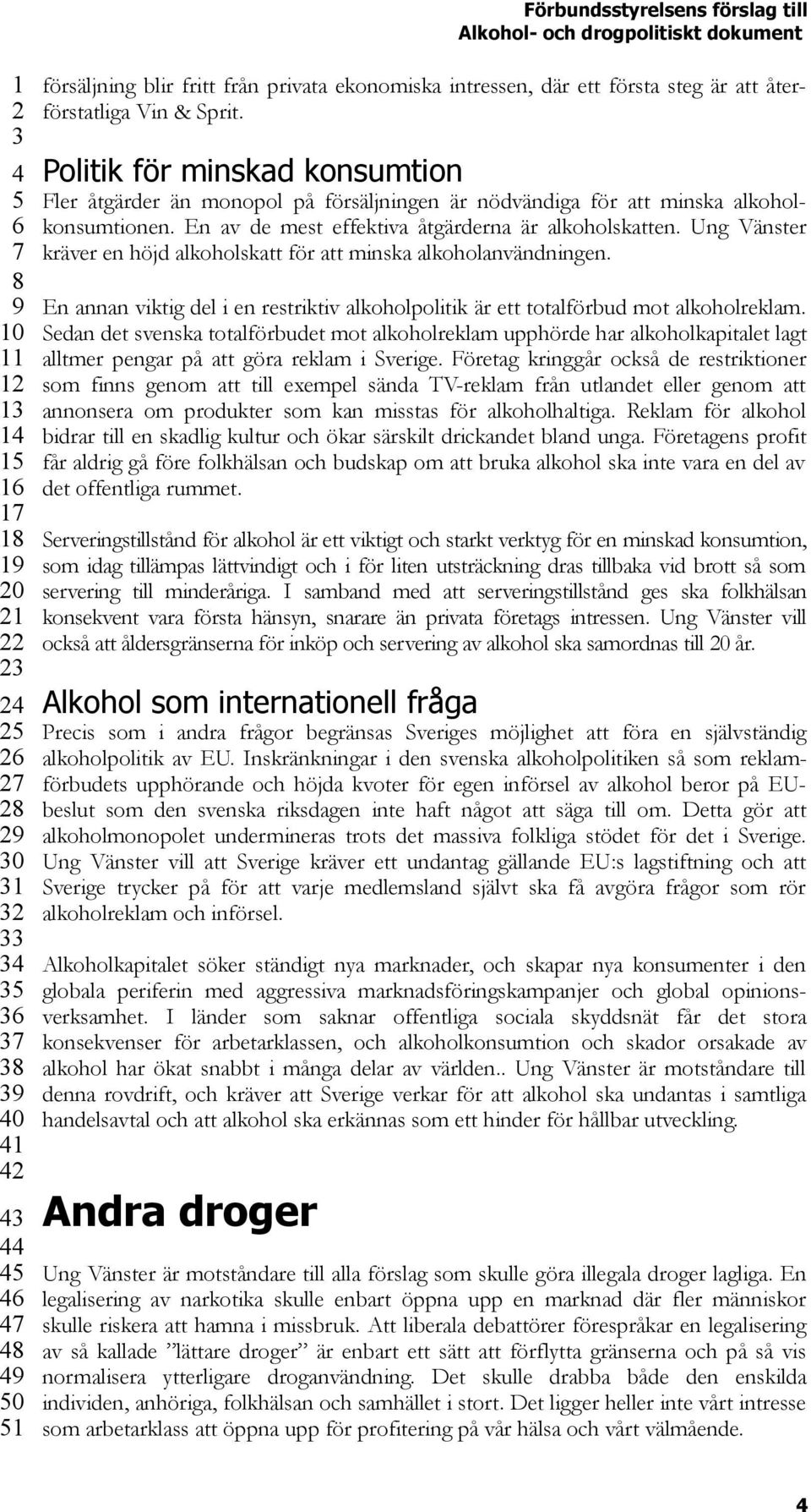 Ung Vänster kräver en höjd alkoholskatt för att minska alkoholanvändningen. En annan viktig del i en restriktiv alkoholpolitik är ett totalförbud mot alkoholreklam.