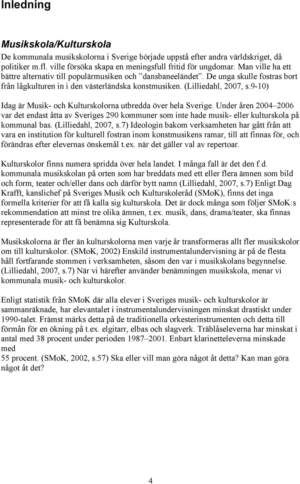 9-) Idag är Musik- och Kulturskolorna utbredda över hela Sverige. Under åren var det endast åtta av Sveriges 9 kommuner som inte hade musik- eller kulturskola på kommunal bas. (Lilliedahl, 7, s.