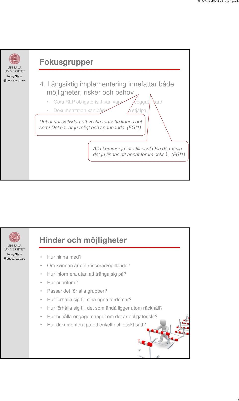 Det är väl självklart att vi ska fortsätta känns det som! Det här är ju roligt och spännande. (FGI1) Alla kommer ju inte till oss! Och då måste det ju finnas ett annat forum också.