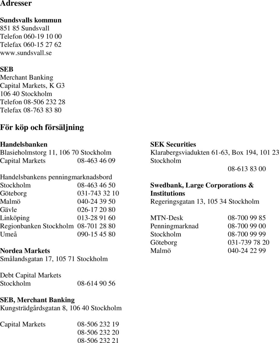 08-463 46 09 Handelsbankens penningmarknadsbord Stockholm 08-463 46 50 Göteborg 031-743 32 10 Malmö 040-24 39 50 Gävle 026-17 20 80 Linköping 013-28 91 60 Regionbanken Stockholm 08-701 28 80 Umeå