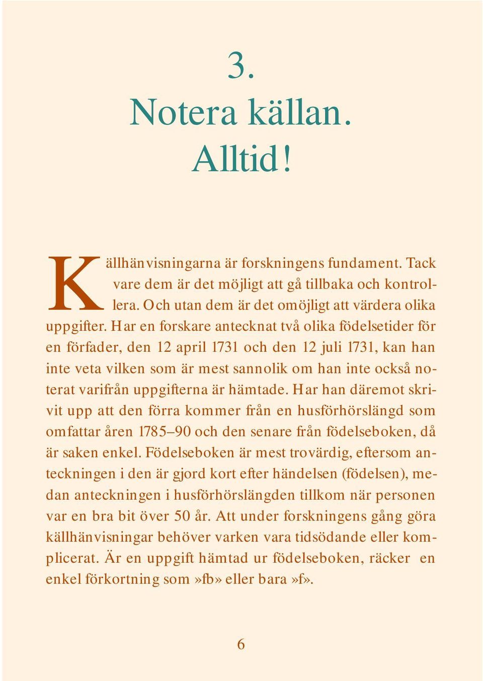 är hämtade. Har han däremot skrivit upp att den förra kommer från en husförhörslängd som omfattar åren 1785 90 och den senare från födelseboken, då är saken enkel.