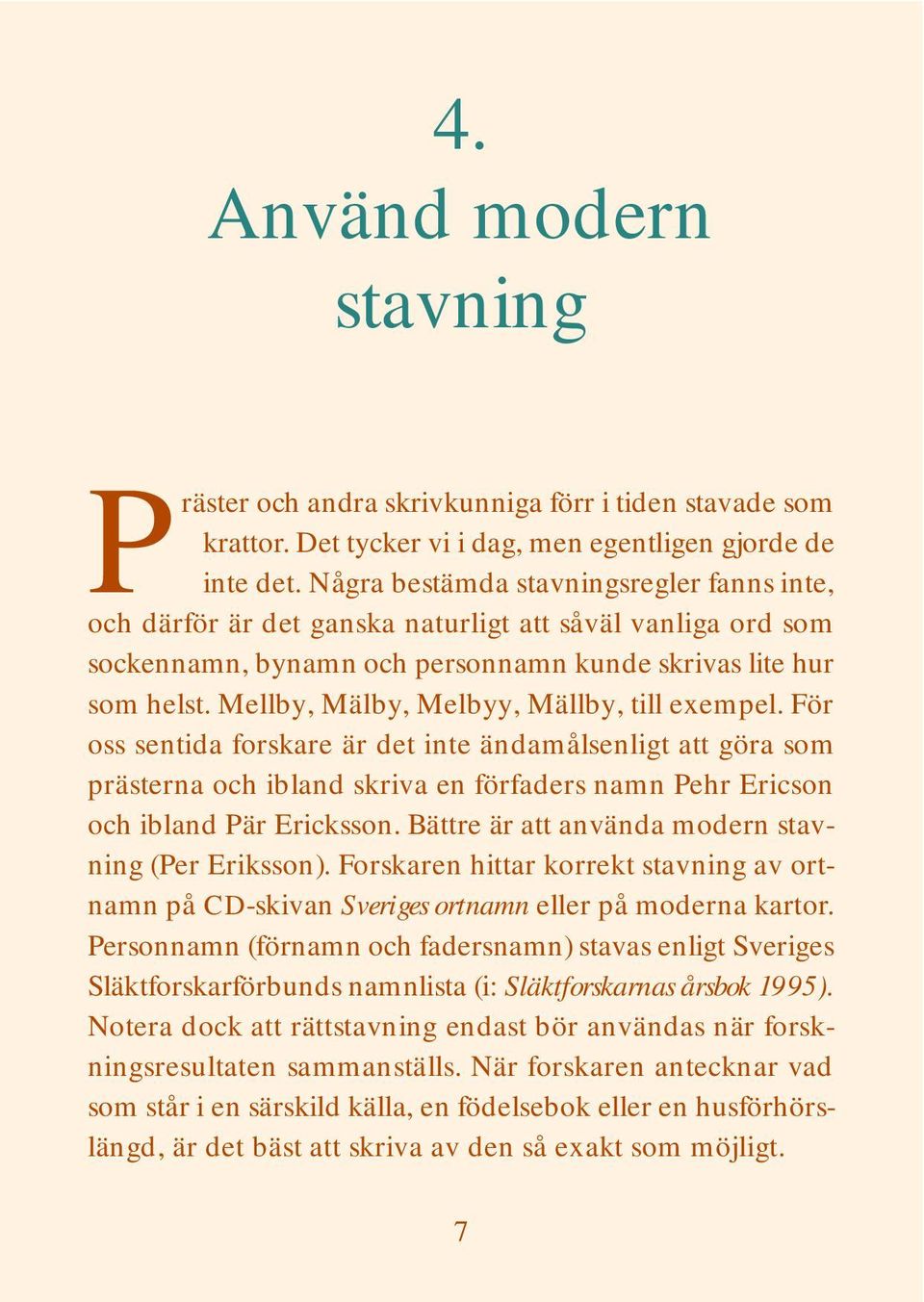 Mellby, Mälby, Melbyy, Mällby, till exempel. För oss sentida forskare är det inte ändamålsenligt att göra som prästerna och ibland skriva en förfaders namn Pehr Ericson och ibland Pär Ericksson.