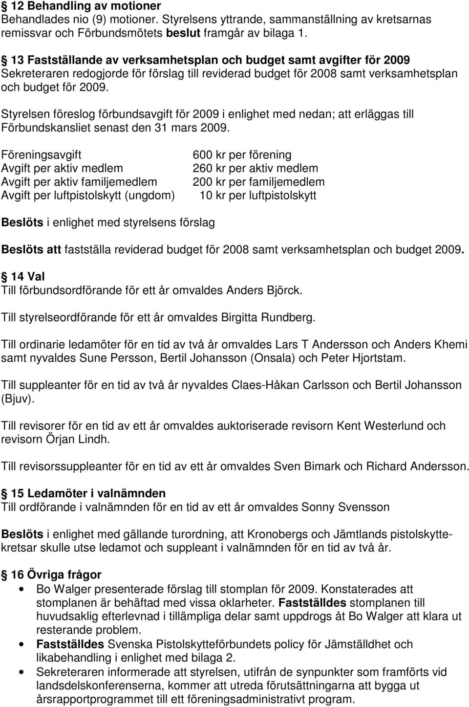 Styrelsen föreslog förbundsavgift för 2009 i enlighet med nedan; att erläggas till Förbundskansliet senast den 31 mars 2009.