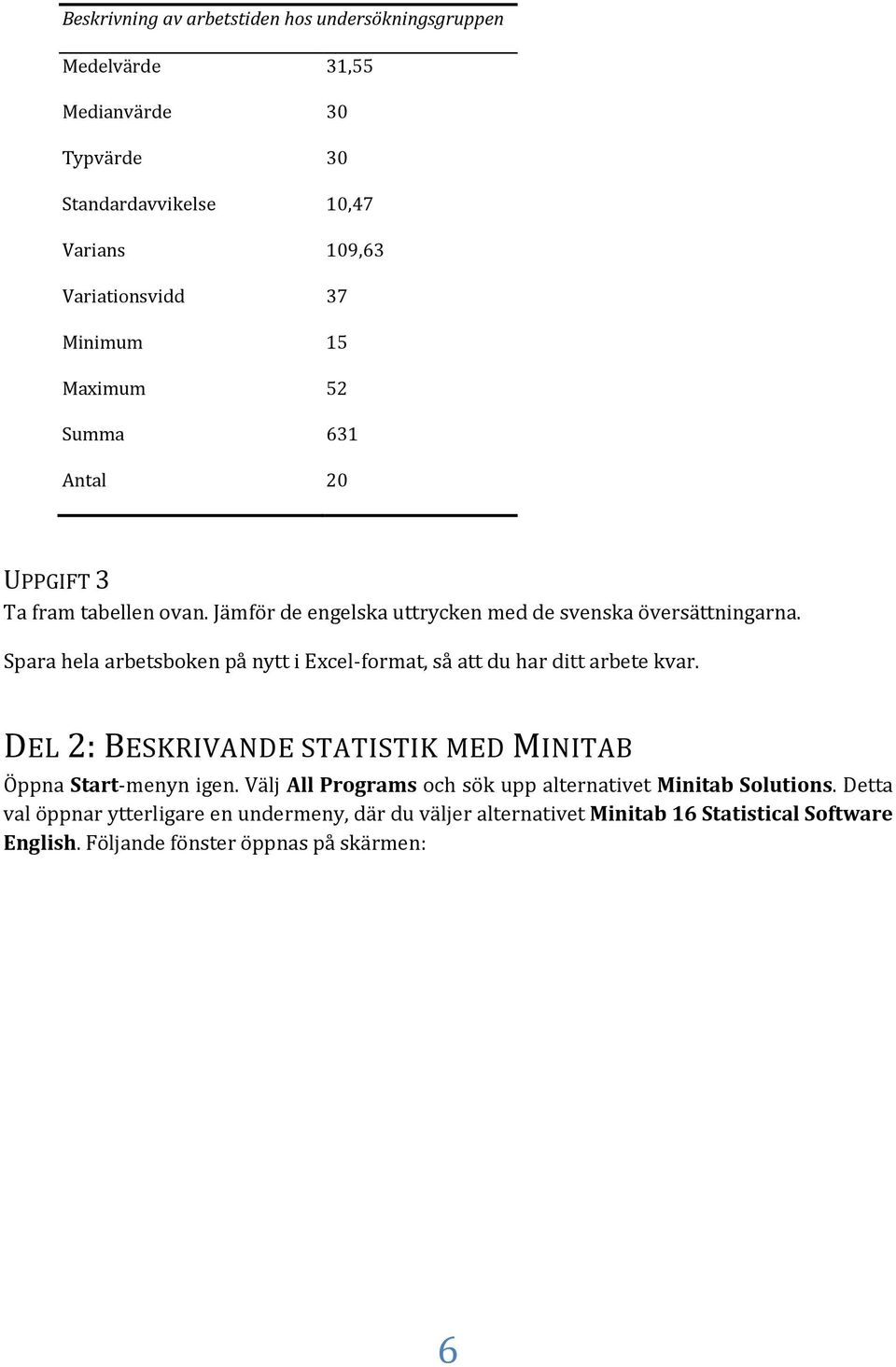 Spara hela arbetsboken på nytt i Excel-format, så att du har ditt arbete kvar. DEL 2: BESKRIVANDE STATISTIK MED MINITAB Öppna Start-menyn igen.