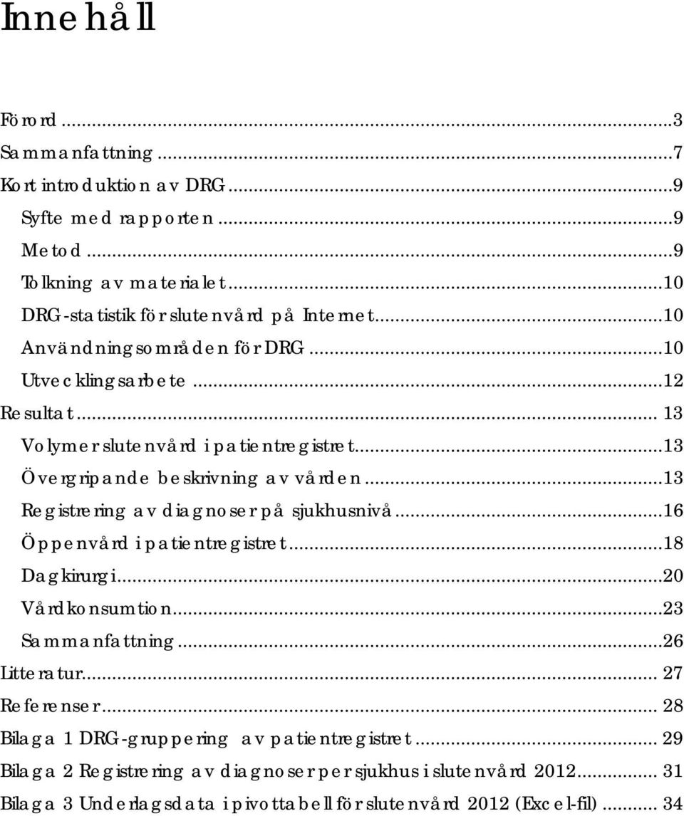 ..13 Registrering av diagnoser på sjukhusnivå...16 Öppenvård i patientregistret...18 Dagkirurgi...20 Vårdkonsumtion...23 Sammanfattning...26 Litteratur... 27 Referenser.