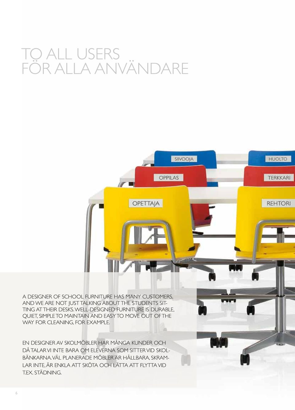 WELL-DESIGNED FURNITURE IS DURABLE, QUIET, SIMPLE TO MAINTAIN AND EASY TO MOVE OUT OF THE WAY FOR CLEANING, FOR EXAMPLE.