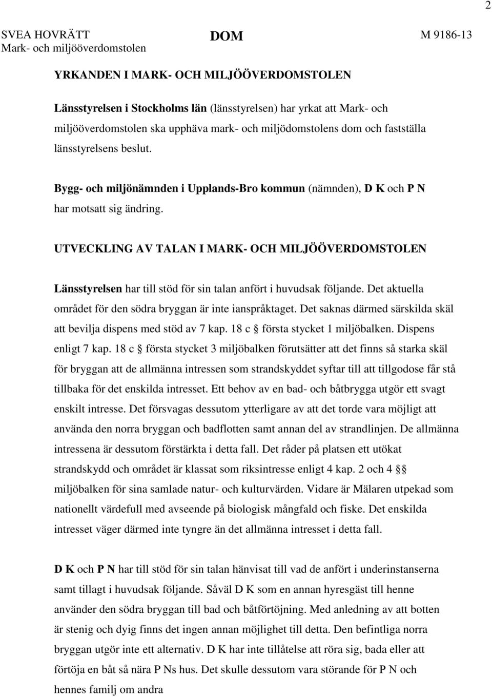 UTVECKLING AV TALAN I MARK- OCH MILJÖÖVERDOMSTOLEN Länsstyrelsen har till stöd för sin talan anfört i huvudsak följande. Det aktuella området för den södra bryggan är inte ianspråktaget.