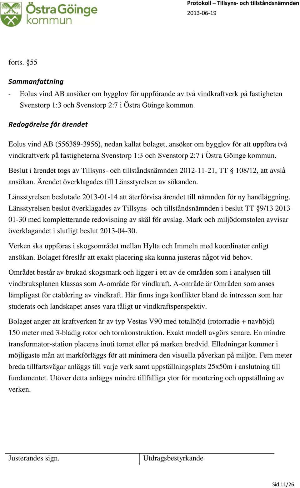 Beslut i ärendet togs av Tillsyns- och tillståndsnämnden 2012-11-21, TT 108/12, att avslå ansökan. Ärendet överklagades till Länsstyrelsen av sökanden.