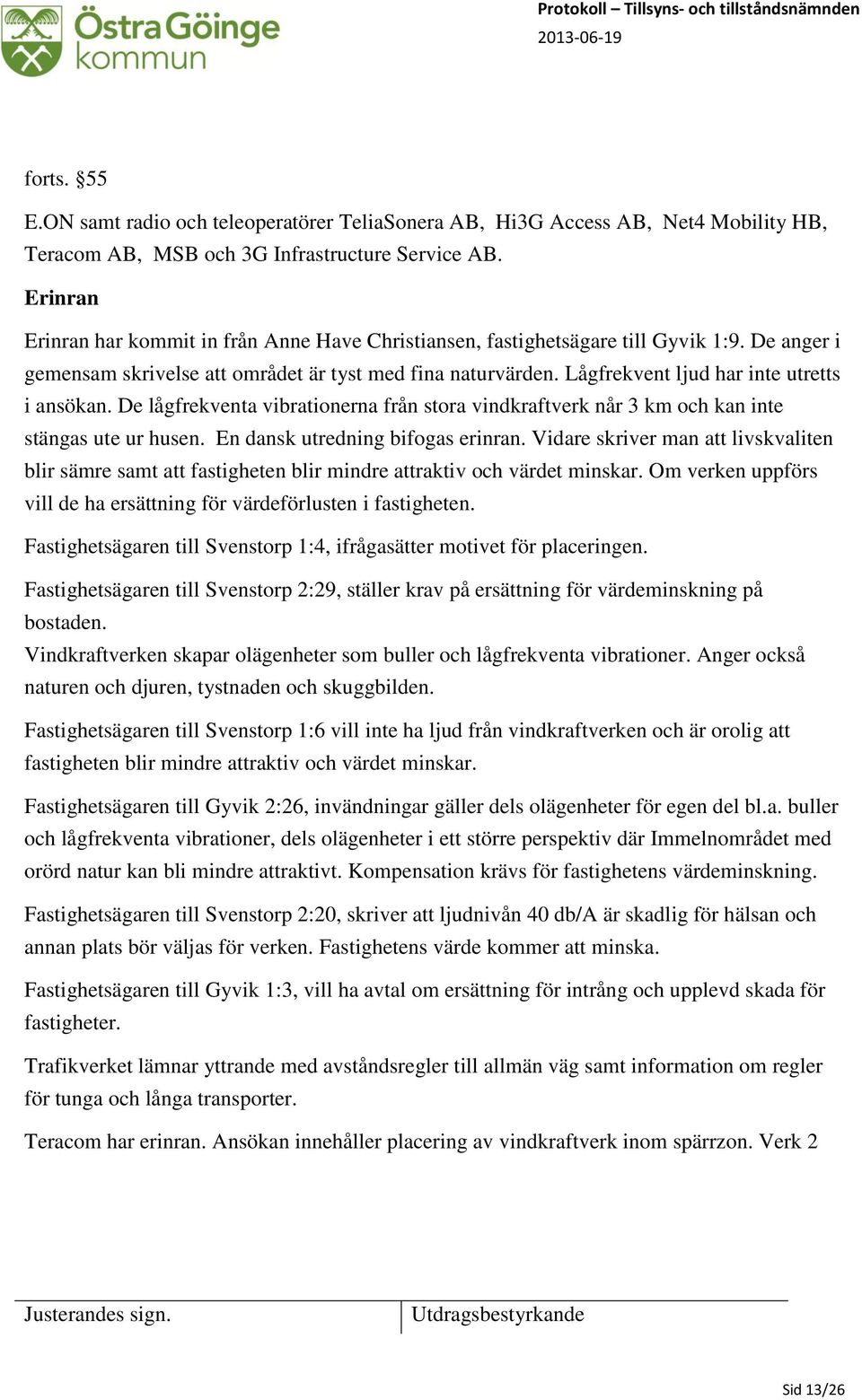 Lågfrekvent ljud har inte utretts i ansökan. De lågfrekventa vibrationerna från stora vindkraftverk når 3 km och kan inte stängas ute ur husen. En dansk utredning bifogas erinran.